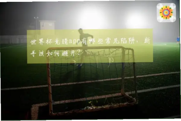 世界杯竞猜软件有哪些常见陷阱？